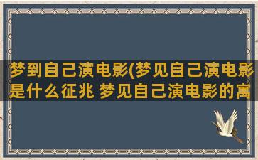 梦到自己演电影(梦见自己演电影是什么征兆 梦见自己演电影的寓意)